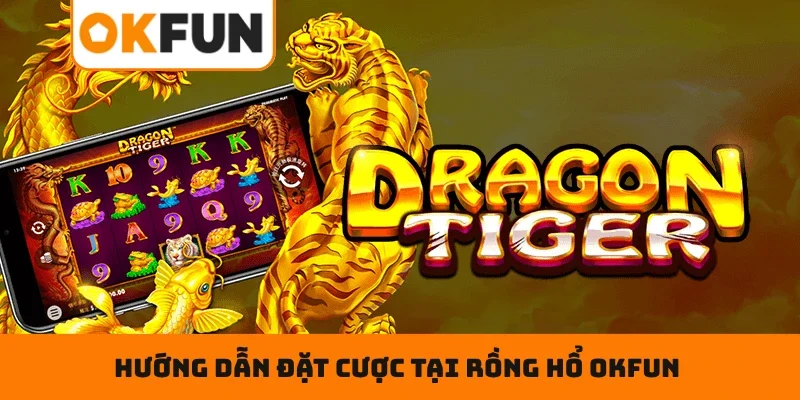 Hướng dẫn đặt cược tại Rồng Hổ OKFUN