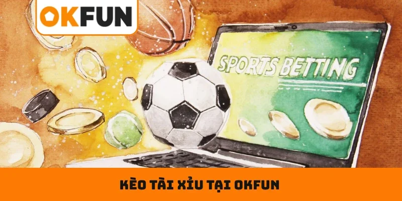 Tìm hiểu sơ lược về kèo tài xỉu tại OKFUN